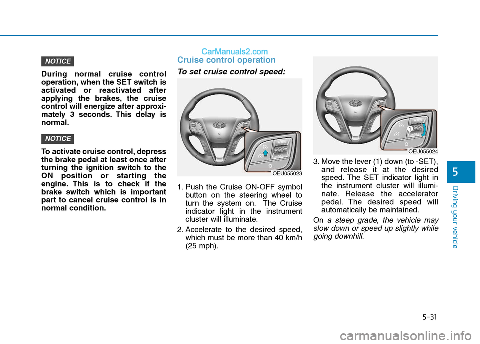 Hyundai H350 2015  Owners Manual 5-31
Driving your vehicle
5
During normal cruise control 
operation, when the SET switch is
activated or reactivated after
applying the brakes, the cruise
control will energize after approxi-
mately 3