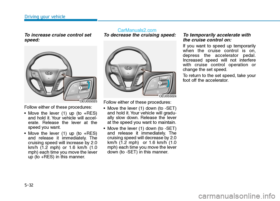 Hyundai H350 2015  Owners Manual 5-32
Driving your vehicle
To increase cruise control setspeed:
Follow either of these procedures: 
 Move the lever (1) up (to +RES) and hold it. Your vehicle will accel- 
erate. Release the lever at t
