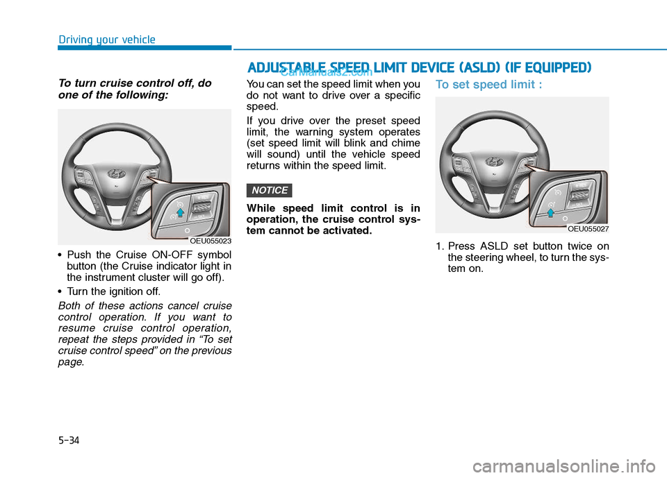 Hyundai H350 2015  Owners Manual 5-34
Driving your vehicle
To turn cruise control off, doone of the following:
 Push the Cruise ON-OFF symbol button (the Cruise indicator light in 
the instrument cluster will go off).
 Turn the ignit