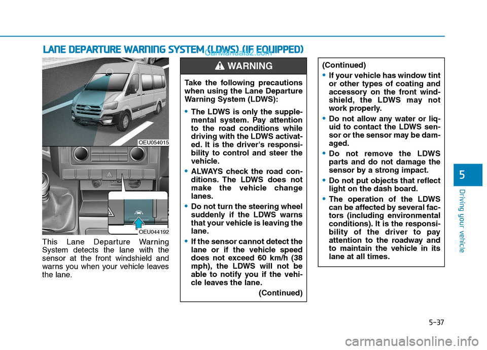 Hyundai H350 2015  Owners Manual 5-37
Driving your vehicle
5
This Lane Departure Warning System detects the lane with thesensor at the front windshield and
warns you when your vehicle leaves
the lane.
LLAA NN EE  DD EEPP AA RRTTUU RR