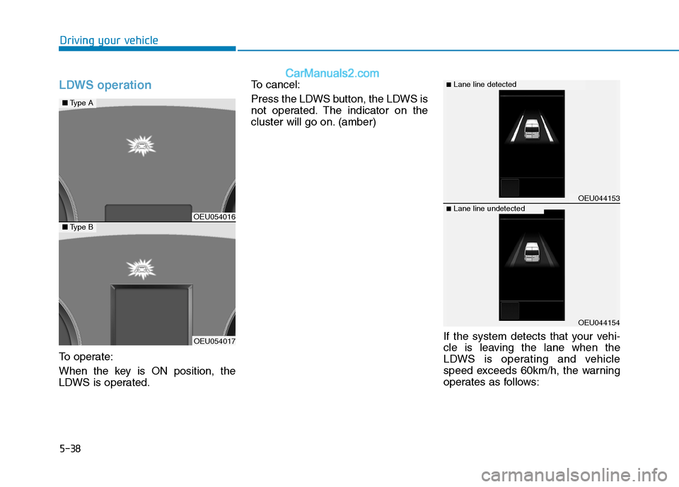 Hyundai H350 2015  Owners Manual 5-38
Driving your vehicle
LDWS operation
To operate: 
When the key is ON position, the 
LDWS is operated.To cancel: 
Press the LDWS button, the LDWS is 
not operated. The indicator on the
cluster will