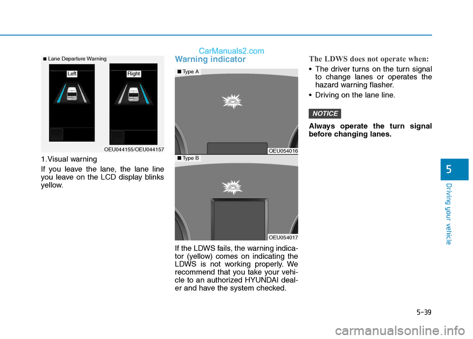 Hyundai H350 2015  Owners Manual 5-39
Driving your vehicle
5
1.Visual warning 
If you leave the lane, the lane line 
you leave on the LCD display blinks
yellow.
Warning indicator 
If the LDWS fails, the warning indica- 
tor (yellow) 