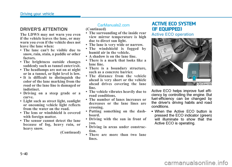 Hyundai H350 2015  Owners Manual 5-40
Driving your vehicle
DRIVERS ATTENTION 
The LDWS may not warn you even 
if the vehicle leaves the lane, or may
warn you even if the vehicle does not
leave the lane when:
 The lane cant be visi
