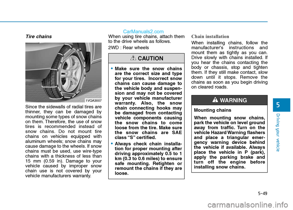 Hyundai H350 2015  Owners Manual 5-49
Driving your vehicle
5
Tire chains 
Since the sidewalls of radial tires are 
thinner, they can be damaged by
mounting some types of snow chains
on them. Therefore, the use of snowtires is recomme