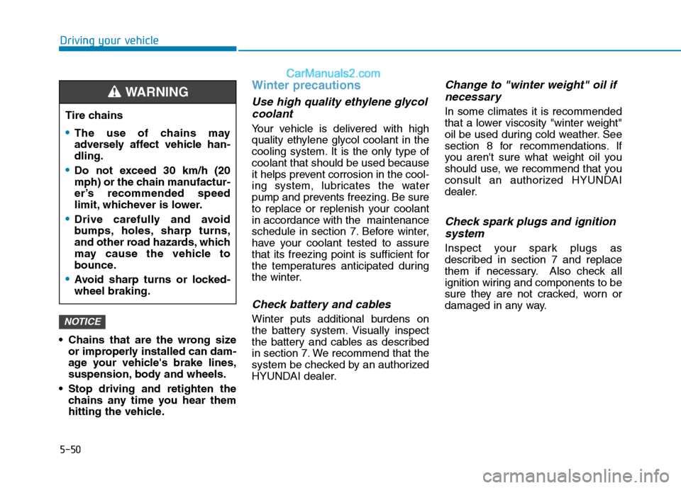 Hyundai H350 2015  Owners Manual 5-50
Driving your vehicle
 Chains that are the wrong sizeor improperly installed can dam- 
age your vehicles brake lines,
suspension, body and wheels.
 Stop driving and retighten the chains any time 