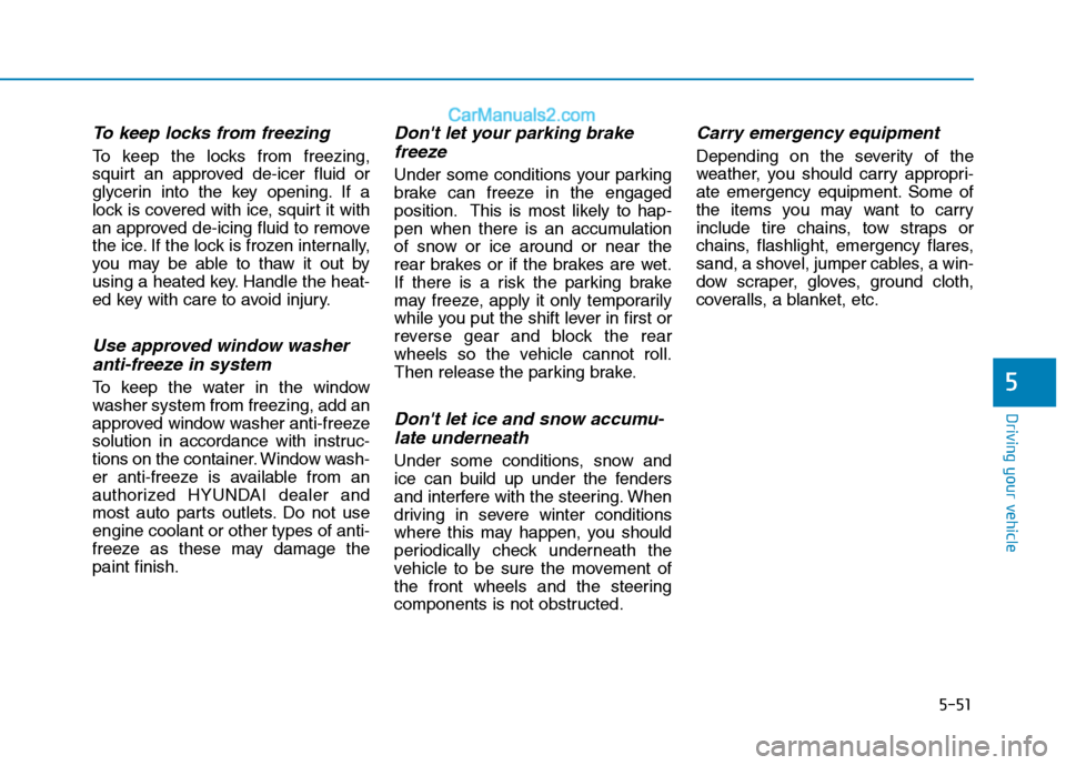 Hyundai H350 2015  Owners Manual 5-51
Driving your vehicle
5
To keep locks from freezing
To keep the locks from freezing, 
squirt an approved de-icer fluid or
glycerin into the key opening. If a
lock is covered with ice, squirt it wi