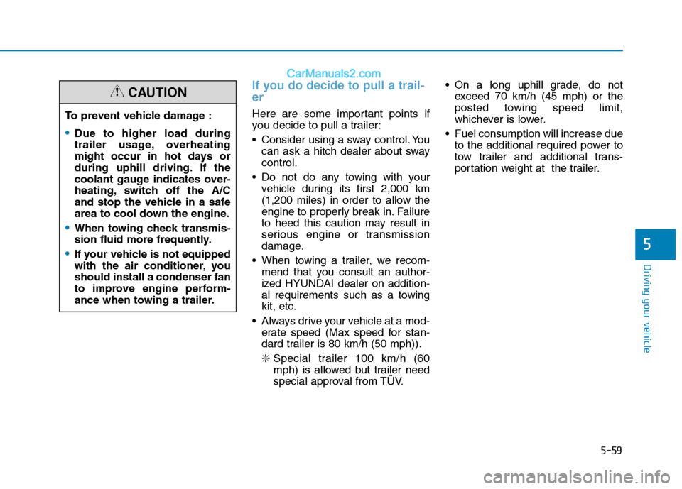 Hyundai H350 2015  Owners Manual 5-59
Driving your vehicle
5
If you do decide to pull a trail- er
Here are some important points if 
you decide to pull a trailer: 
 Consider using a sway control. Youcan ask a hitch dealer about sway 