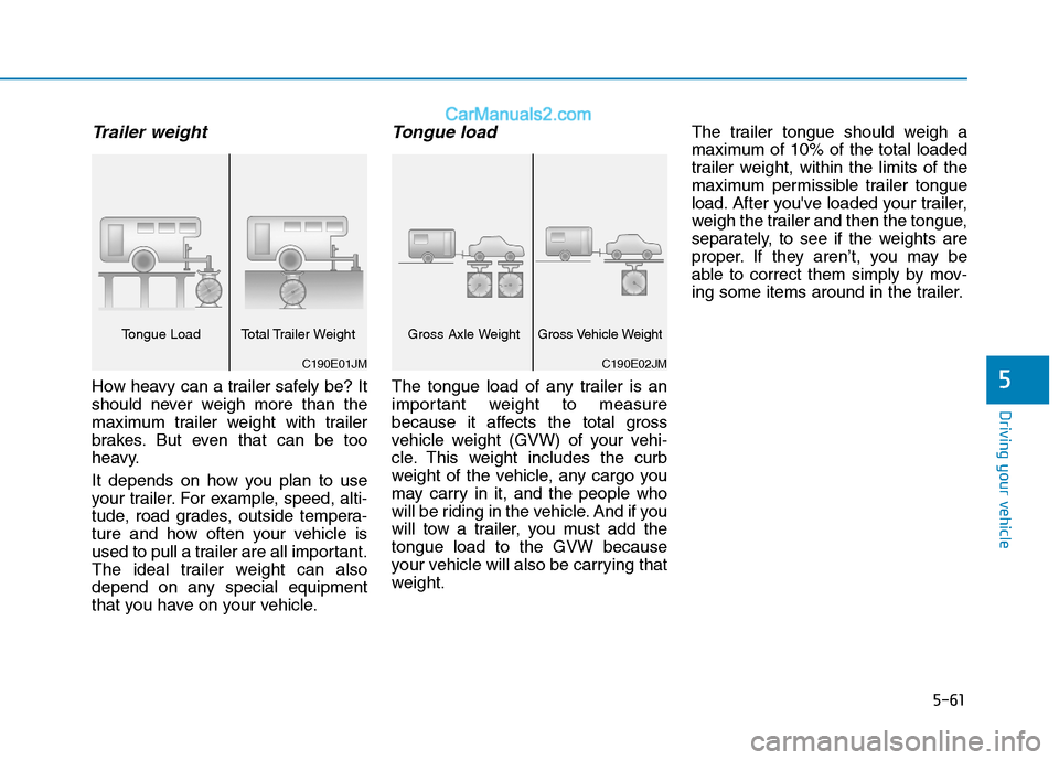 Hyundai H350 2015 Owners Manual 5-61
Driving your vehicle
5
Trailer weight
How heavy can a trailer safely be? It
should never weigh more than the
maximum trailer weight with trailer
brakes. But even that can be too
heavy.
It depen Hyundai H350 2015 Owners Manual 5-61
Driving your vehicle
5
Trailer weight
How heavy can a trailer safely be? It
should never weigh more than the
maximum trailer weight with trailer
brakes. But even that can be too
heavy.
It depen