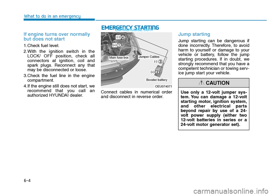 Hyundai H350 2015  Owners Manual 6-4
If engine turns over normally 
but does not start
1.Check fuel level. 
2.With the ignition switch in theLOCK/ OFF position, check all connectors at ignition, coil and
spark plugs. Reconnect any th