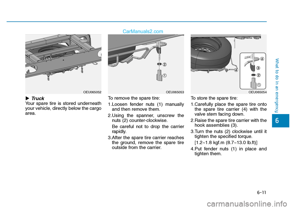 Hyundai H350 2015  Owners Manual 6-11
What to do in an emergency
�Truck
Your spare tire is stored underneath 
your vehicle, directly below the cargoarea.To remove the spare tire: 
1.Loosen fender nuts (1) manually
and then remove the