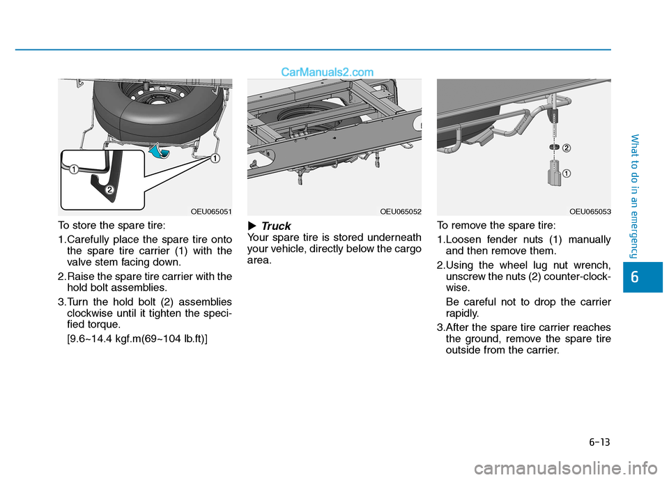 Hyundai H350 2015  Owners Manual 6-13
What to do in an emergency
To store the spare tire: 
1.Carefully place the spare tire ontothe spare tire carrier (1) with the 
valve stem facing down.
2.Raise the spare tire carrier with the hold
