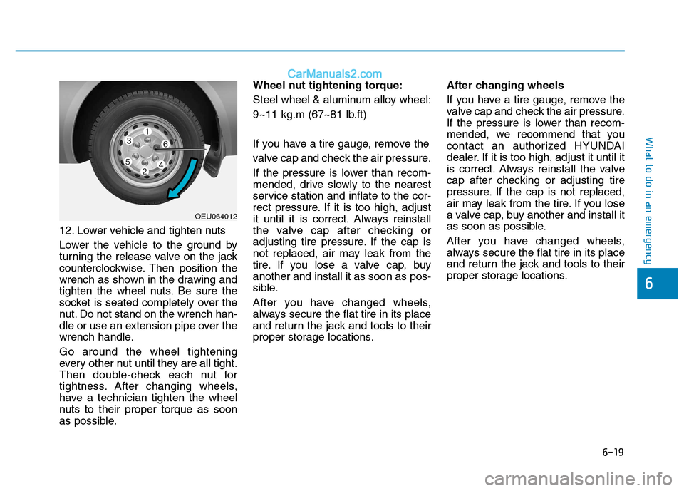 Hyundai H350 2015  Owners Manual 6-19
What to do in an emergency
6
12. Lower vehicle and tighten nuts 
Lower the vehicle to the ground by 
turning the release valve on the jack
counterclockwise. Then position the
wrench as shown in t
