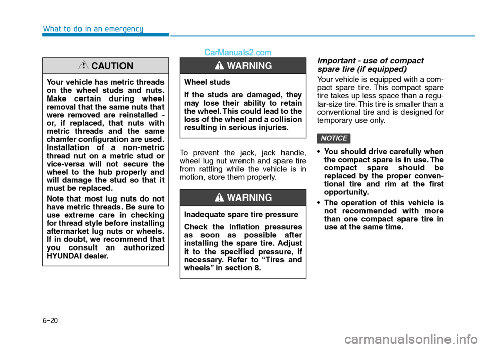 Hyundai H350 2015  Owners Manual 6-20
What to do in an emergency
To prevent the jack, jack handle, 
wheel lug nut wrench and spare tire
from rattling while the vehicle is in
motion, store them properly.
Important - use of compactspar