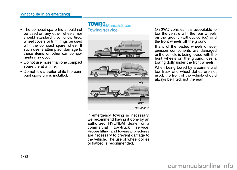 Hyundai H350 2015  Owners Manual 6-22
What to do in an emergency
 The compact spare tire should notbe used on any other wheels, nor 
should standard tires, snow tires,
wheel covers or trim  rings be used
with the compact spare wheel.