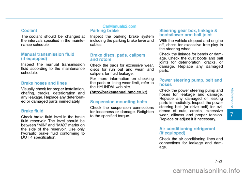 Hyundai H350 2015  Owners Manual 7-21
7
Maintenance
Coolant
The coolant  should  be  changed at 
the intervals specified in the mainte-
nance schedule.
Manual transmission fluid  (if equipped)
Inspect the manual transmission fluid ac
