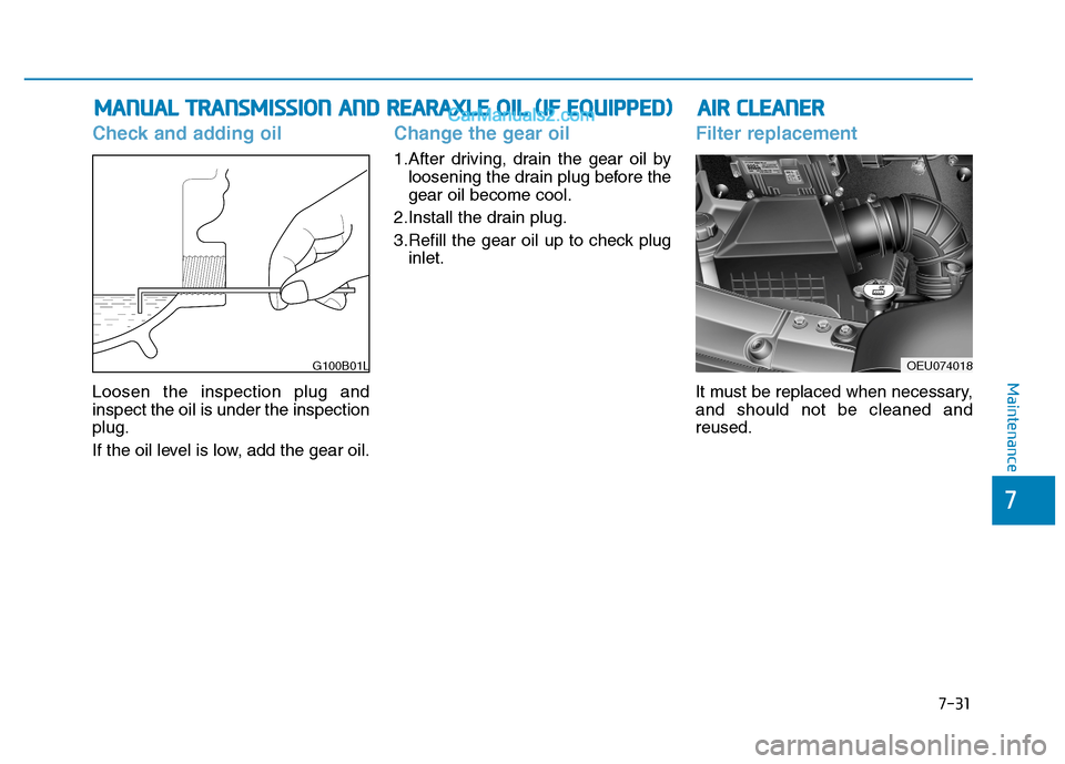 Hyundai H350 2015  Owners Manual 7-31
7
Maintenance
Check and adding oil
Loosen the inspection plug and inspect the oil is under the inspectionplug. 
If the oil level is low, add the gear oil.
Change the gear oil
1.After driving, dra
