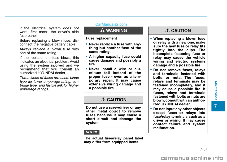 Hyundai H350 2015  Owners Manual 7-51
7
Maintenance
If the electrical system does not 
work, first check the driver’s sidefuse panel. 
Before replacing a blown fuse, dis- 
connect the negative battery cable. 
Always replace a blown
