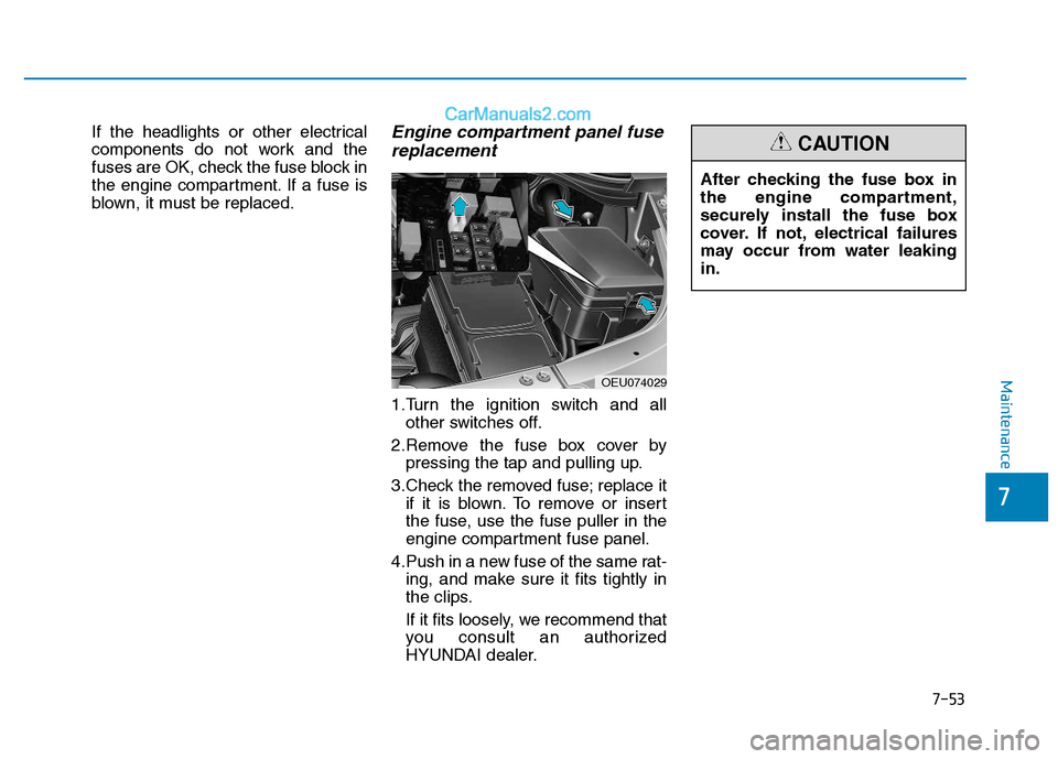 Hyundai H350 2015  Owners Manual 7-53
7
Maintenance
If the headlights or other electrical 
components do not work and the
fuses are OK, check the fuse block in
the engine compartment. If a fuse is
blown, it must be replaced.Engine co