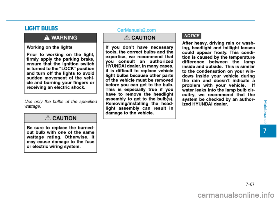 Hyundai H350 2015  Owners Manual 7-67
7
MaintenanceUse only the bulbs of the specifiedwattage.
After heavy, driving rain or wash- 
ing, headlight and taillight lenses
could appear frosty. This condi-
tion is caused by the temperature