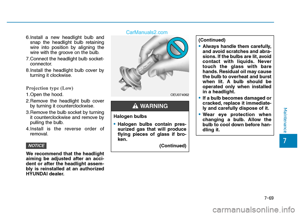 Hyundai H350 2015  Owners Manual 7-69
7
Maintenance
6.Install a new headlight bulb andsnap the headlight bulb retaining 
wire into position by aligning the
wire with the groove on the bulb.
7.Connect the headlight bulb socket- connec