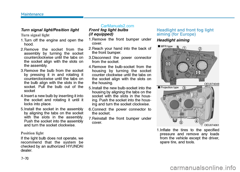 Hyundai H350 2015  Owners Manual 7-70
Maintenance
Turn signal light/Position light
Turn signal light
1.Turn off the engine and open thehood.
2.Remove the socket from the assembly by turning the socket 
counterclockwise until the tabs