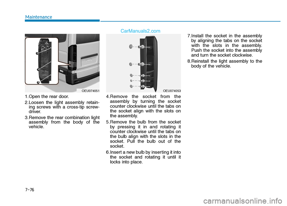 Hyundai H350 2015 Owners Manual 1.Open the rear door.
2.Loosen the light assembly retain-ing screws with a cross-tip screw-
driver.
3.Remove the rear combination light assembly from the body of the
vehicle. 4.Remove the socket fro Hyundai H350 2015 Owners Manual 1.Open the rear door.
2.Loosen the light assembly retain-ing screws with a cross-tip screw-
driver.
3.Remove the rear combination light assembly from the body of the
vehicle. 4.Remove the socket fro
