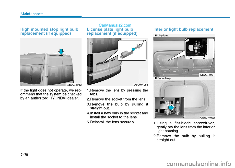 Hyundai H350 2015  Owners Manual 7-78
Maintenance
High mounted stop light bulb replacement (if equipped)
If the light does not operate, we rec- 
ommend that the system be checked
by an authorized HYUNDAI dealer.
License plate light b