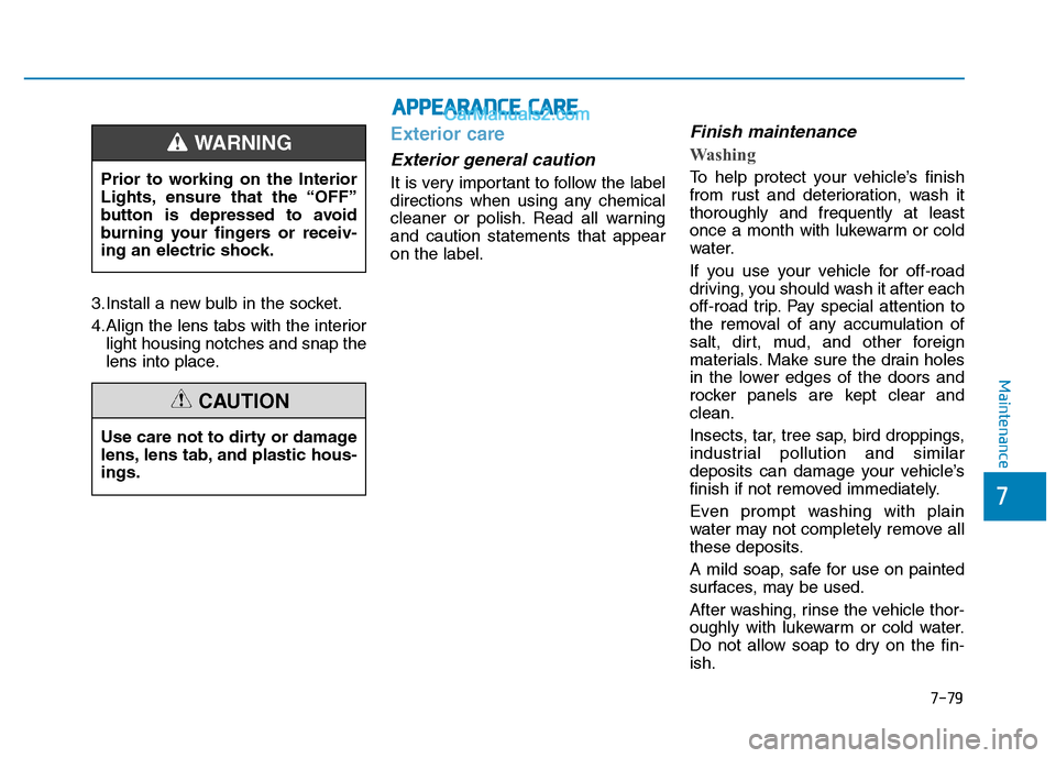 Hyundai H350 2015  Owners Manual 7-79
7
Maintenance
3.Install a new bulb in the socket. 
4.Align the lens tabs with the interiorlight housing notches and snap the 
lens into place.
Exterior care
Exterior general caution 
It is very i