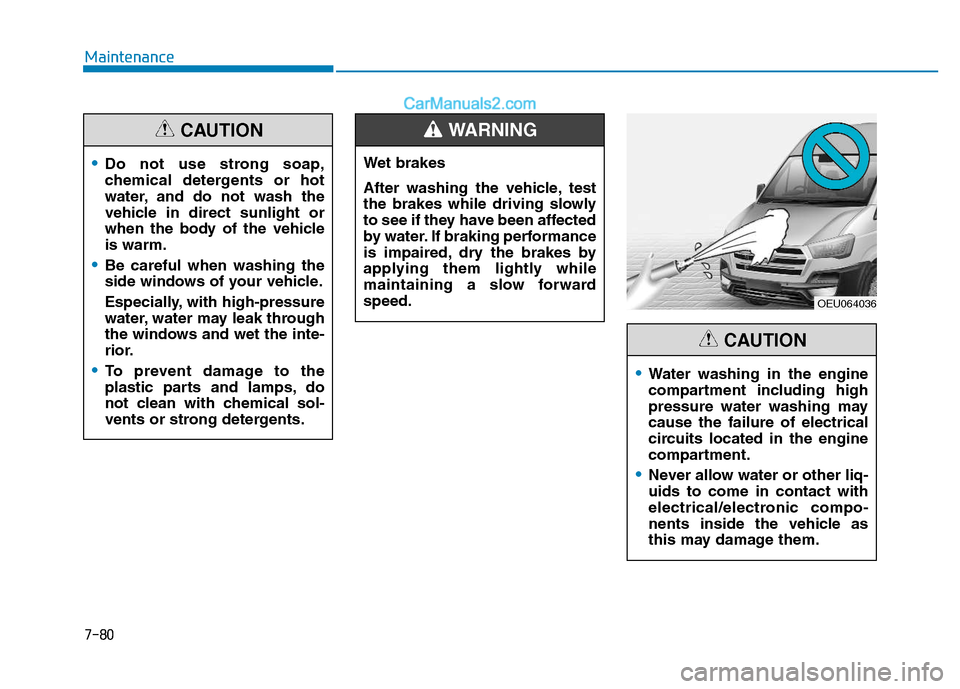 Hyundai H350 2015  Owners Manual 7-80
Maintenance
Do not use strong soap, 
chemical detergents or hot
water, and do not wash the
vehicle in direct sunlight or
when the body of the vehicleis warm.
Be careful when washing the 
side win
