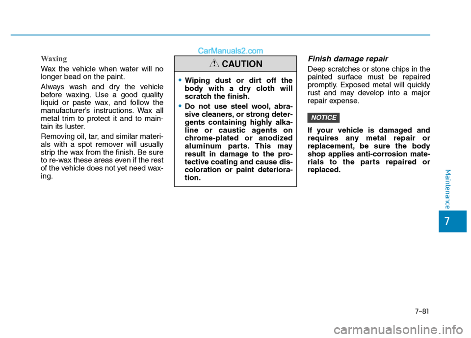 Hyundai H350 2015  Owners Manual 7-81
7
Maintenance
Waxing
Wax the vehicle when water will no longer bead on the paint. 
Always wash and dry the vehicle 
before waxing. Use a good quality
liquid or paste wax, and follow the
manufactu