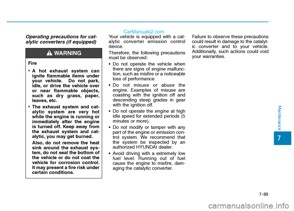 Hyundai H350 2015 Owners Manual 7-89
7
Maintenance
Operating precautions for cat-alytic converters (if equipped)Your vehicle is equipped with a cat-
alytic converter emission control
device.
Therefore, the following precautions
m Hyundai H350 2015 Owners Manual 7-89
7
Maintenance
Operating precautions for cat-alytic converters (if equipped)Your vehicle is equipped with a cat-
alytic converter emission control
device.
Therefore, the following precautions
m