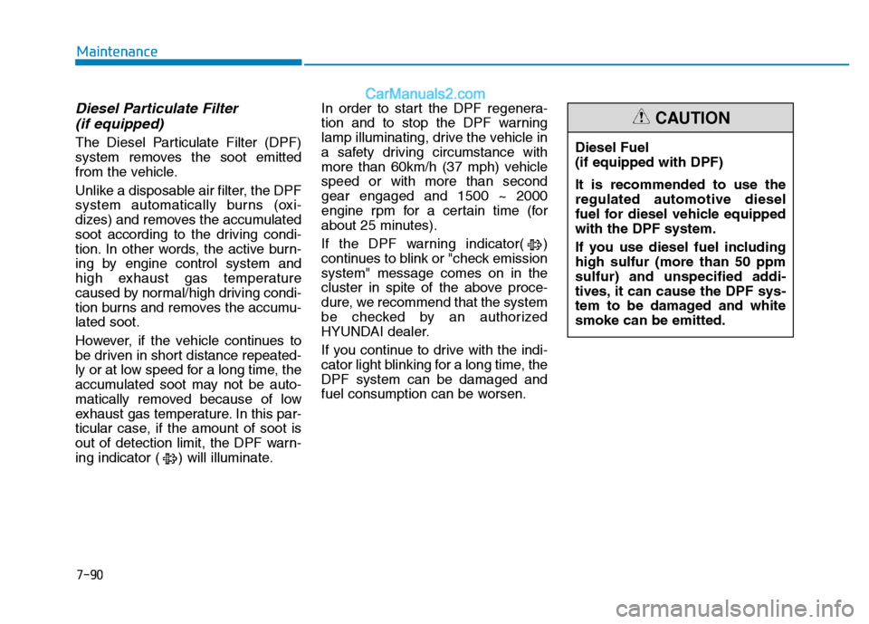 Hyundai H350 2015 Owners Manual 7-90
Maintenance
Diesel Particulate Filter (if equipped)
The Diesel Particulate Filter (DPF)
system removes the soot emitted
from the vehicle.
Unlike a disposable air filter, the DPF
system automat Hyundai H350 2015 Owners Manual 7-90
Maintenance
Diesel Particulate Filter (if equipped)
The Diesel Particulate Filter (DPF)
system removes the soot emitted
from the vehicle.
Unlike a disposable air filter, the DPF
system automat