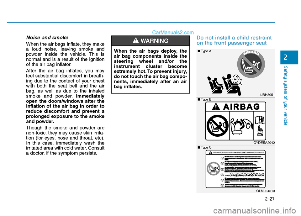 Hyundai H350 2015  Owners Manual 2-27
Safety system of your vehicle
2
Noise and smoke
When the air bags inflate, they make 
a loud noise, leaving smoke and
powder inside the vehicle. This is
normal and is a result of the ignition
of 