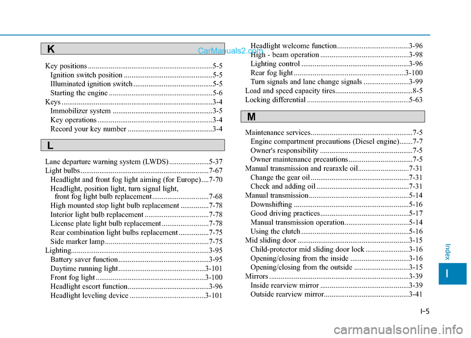 Hyundai H350 2015 Owners Manual I-5
Key positions ..................................................................5-5
Ignition switch position ...............................................5-5
Illuminated ignition switch ....... Hyundai H350 2015 Owners Manual I-5
Key positions ..................................................................5-5
Ignition switch position ...............................................5-5
Illuminated ignition switch .......