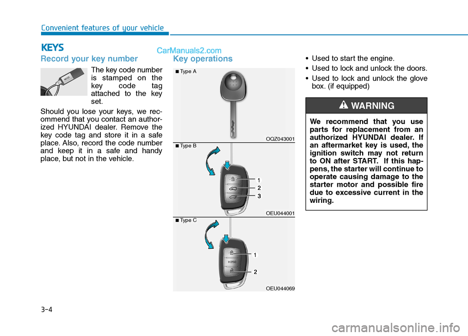 Hyundai H350 2015 Repair Manual 3-4
Convenient features of your vehicle
Record your key number
The key code number is stamped on the
key code tag
attached to the keyset.
Should you lose your keys, we rec-
ommend that you contact an 