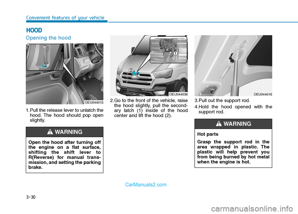 Hyundai H350 2015 Owners Manual 3-30
Convenient features of your vehicle
Opening the hood
1.Pull the release lever to unlatch thehood. The hood should pop open
slightly. 2.Go to the front of the vehicle, raise
the hood slightly, p Hyundai H350 2015 Owners Manual 3-30
Convenient features of your vehicle
Opening the hood
1.Pull the release lever to unlatch thehood. The hood should pop open
slightly. 2.Go to the front of the vehicle, raise
the hood slightly, p