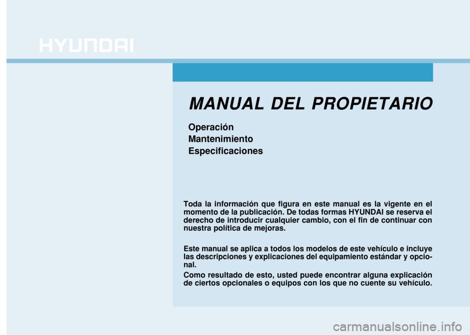 Hyundai H350 2015  Manual del propietario (in Spanish) MANUAL DEL PROPIETARIO Operación MantenimientoEspecificaciones
Toda la información que figura en este manual es la vigente en el momento de la publicación. De todas formas HYUNDAI se reserva eldere