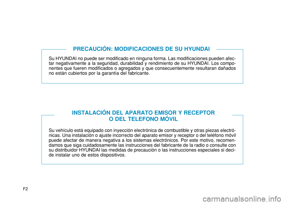 Hyundai H350 2015  Manual del propietario (in Spanish) F2
Su HYUNDAI no puede ser modificado en ninguna forma. Las modificaciones pueden afec- tar negativamente a la seguridad, durabilidad y rendimiento de su HYUNDAI. Los compo-nentes que fueren modificad
