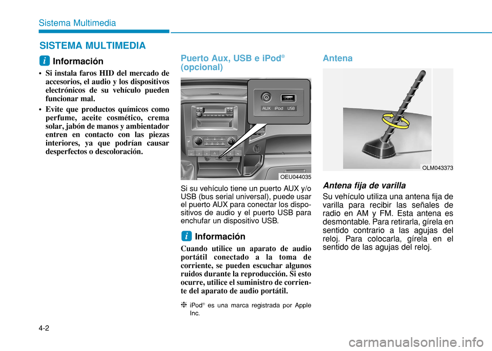 Hyundai H350 2015  Manual del propietario (in Spanish) 4-2
Sistema Multimedia
Información
 Si instala faros HID del mercado de accesorios, el audio y los dispositivos electrónicos de su vehículo puedenfuncionar mal. 
 Evite que productos químicos como