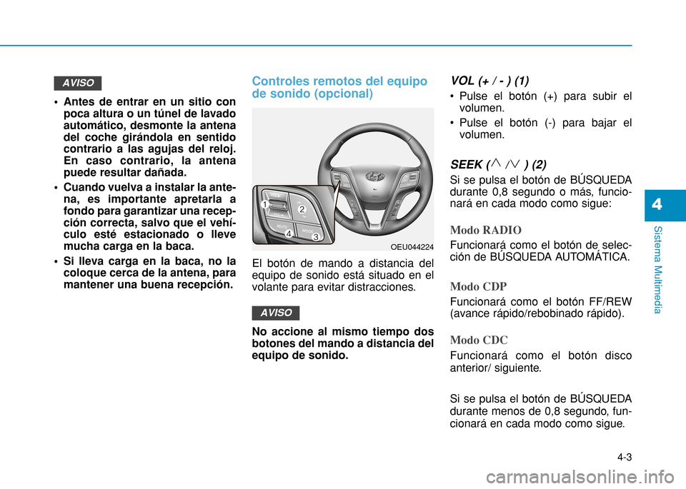 Hyundai H350 2015 Manual del propietario (in Spanish) 4-3
Sistema Multimedia
4
• Antes de entrar en un sitio conpoca altura o un túnel de lavado automático, desmonte la antenadel coche girándola en sentidocontrario a las agujas del reloj.En caso con Hyundai H350 2015 Manual del propietario (in Spanish) 4-3
Sistema Multimedia
4
• Antes de entrar en un sitio conpoca altura o un túnel de lavado automático, desmonte la antenadel coche girándola en sentidocontrario a las agujas del reloj.En caso con