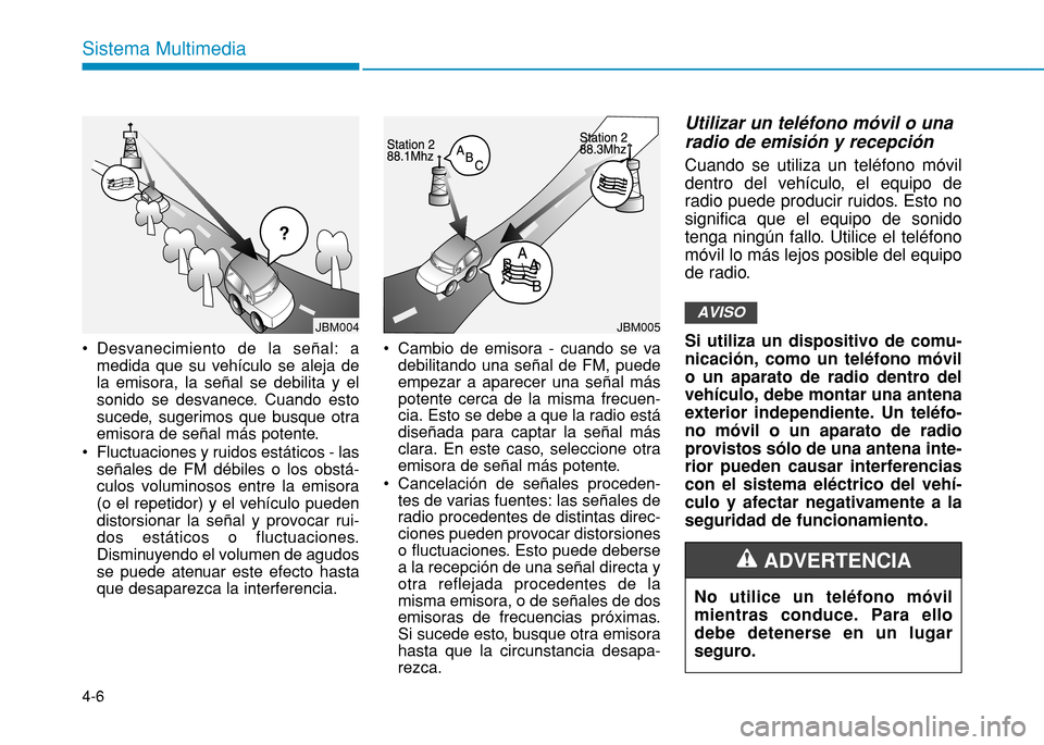 Hyundai H350 2015 Manual del propietario (in Spanish) 4-6
Sistema Multimedia
Desvanecimiento de la señal: amedida que su vehículo se aleja de la emisora, la señal se debilita y el
sonido se desvanece. Cuando esto
sucede, sugerimos que busque otra
emi Hyundai H350 2015 Manual del propietario (in Spanish) 4-6
Sistema Multimedia
Desvanecimiento de la señal: amedida que su vehículo se aleja de la emisora, la señal se debilita y el
sonido se desvanece. Cuando esto
sucede, sugerimos que busque otra
emi