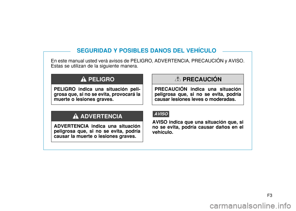 Hyundai H350 2015 Manual del propietario (in Spanish) F3
En este manual usted verá avisos de PELIGRO, ADVERTENCIA, PRECAUCIÓN y AVISO. Estas se utilizan de la siguiente manera.
SEGURIDAD Y POSIBLES DANOS DEL VEHÍCULO
PELIGRO indica una situación pe Hyundai H350 2015 Manual del propietario (in Spanish) F3
En este manual usted verá avisos de PELIGRO, ADVERTENCIA, PRECAUCIÓN y AVISO. Estas se utilizan de la siguiente manera.
SEGURIDAD Y POSIBLES DANOS DEL VEHÍCULO
PELIGRO indica una situación pe