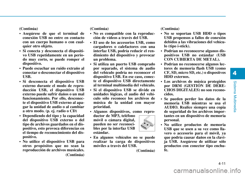 Hyundai H350 2015  Manual del propietario (in Spanish) 4-11
Sistema Multimedia
4
(Continúa) 
 Asegúrese de que el terminal deconexión USB no entre en contacto con un cuerpo humano o con cual-quier otro objeto. 
 Si conecta y desconecta el dispositi- vo