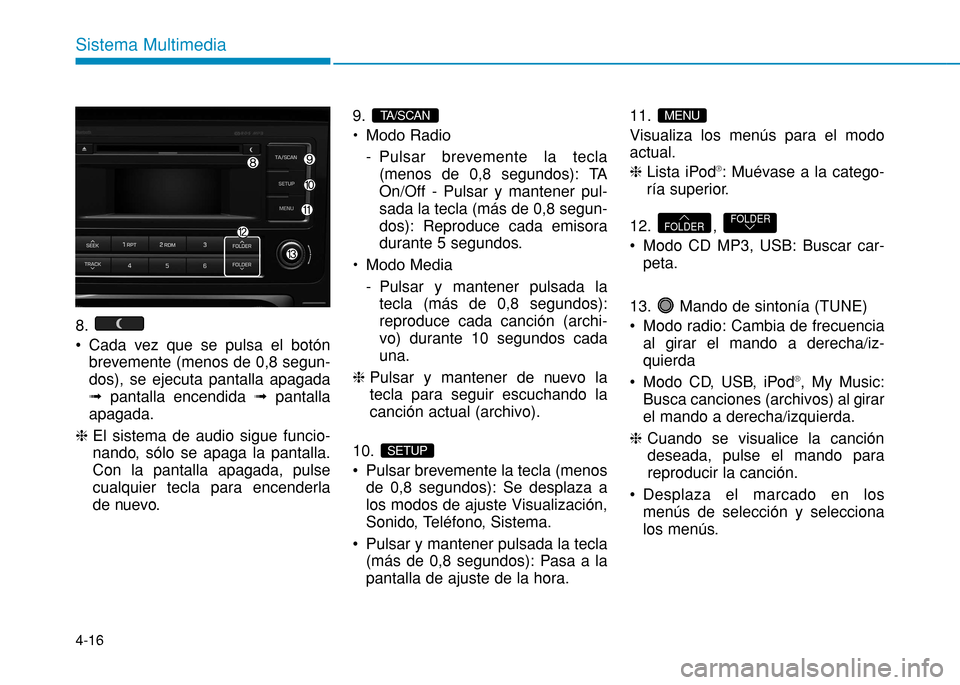Hyundai H350 2015  Manual del propietario (in Spanish) 4-16
Sistema Multimedia
8.  
 Cada vez que se pulsa el botónbrevemente (menos de 0,8 segun- 
dos), se ejecuta pantalla apagadaﬂ pantalla encendida  ﬂpantalla
apagada.
h  El sistema de audio sigue