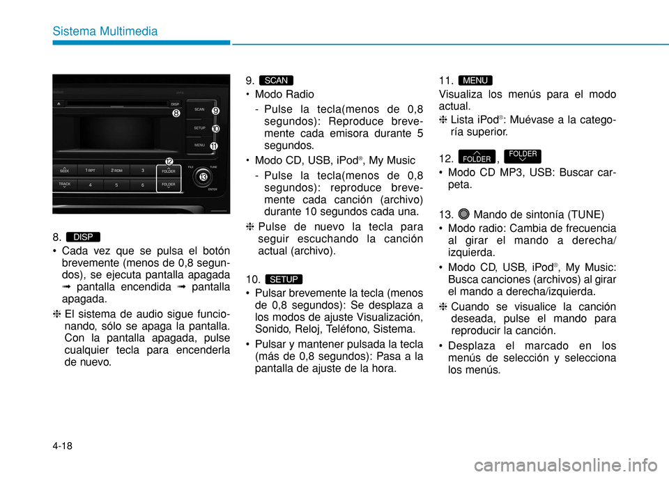 Hyundai H350 2015  Manual del propietario (in Spanish) 4-18
Sistema Multimedia
8.  
 Cada vez que se pulsa el botónbrevemente (menos de 0,8 segun- 
dos), se ejecuta pantalla apagadaﬂ pantalla encendida  ﬂpantalla
apagada.
h  El sistema de audio sigue