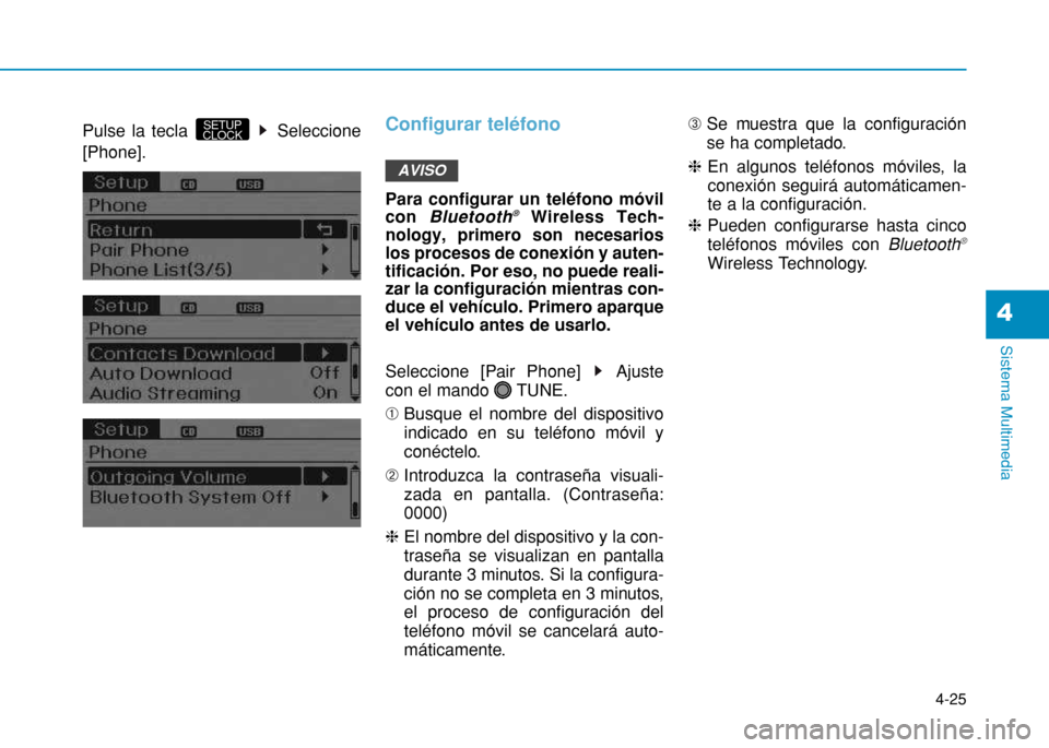 Hyundai H350 2015  Manual del propietario (in Spanish) 4-25
Sistema Multimedia
4
Pulse la tecla  Seleccione [Phone].Configurar teléfono
Para configurar un teléfono móvil con Bluetooth ®
Wireless Tech-
nology, primero son necesarioslos procesos de cone