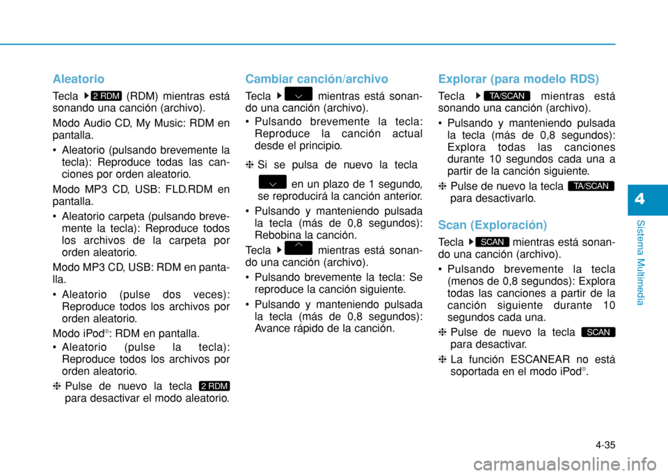 Hyundai H350 2015  Manual del propietario (in Spanish) 4-35
Sistema Multimedia
4
Aleatorio
Tecla  (RDM) mientras está sonando una canción (archivo). 
Modo Audio CD, My Music: RDM en pantalla. 
 Aleatorio (pulsando brevemente latecla): Reproduce todas la