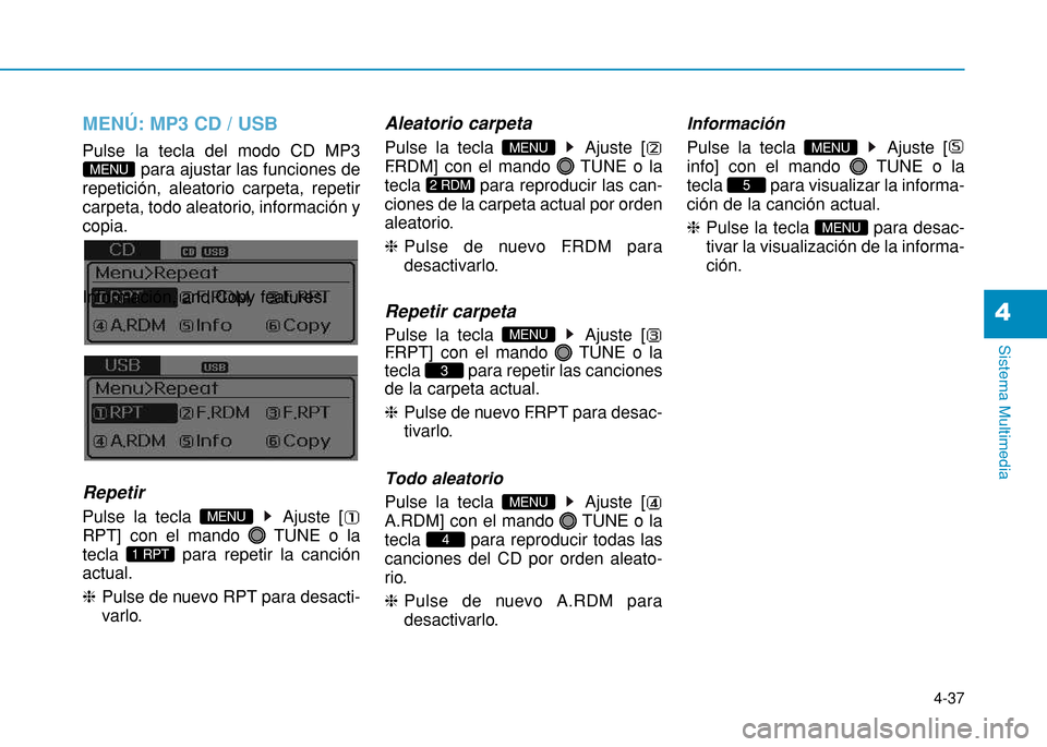 Hyundai H350 2015  Manual del propietario (in Spanish) 4-37
Sistema Multimedia
4
MENÚ: MP3 CD / USB
Pulse la tecla del modo CD MP3para ajustar las funciones de
repetición, aleatorio carpeta, repetir 
carpeta, todo aleatorio, información ycopia. 
Inform