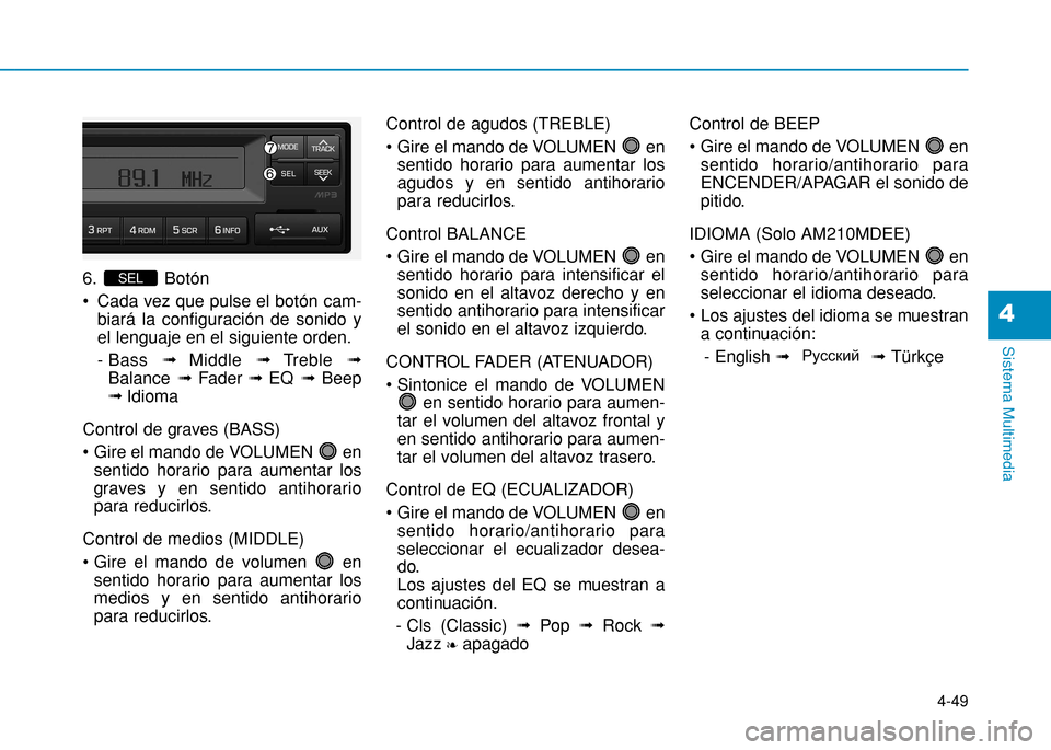 Hyundai H350 2015  Manual del propietario (in Spanish) 4-49
Sistema Multimedia
4
6. Botón 
 Cada vez que pulse el botón cam-biará la configuración de sonido y el lenguaje en el siguiente orden. 
- Bass  ﬂMiddle  ﬂTreble  ﬂ
Balance  ﬂFader ﬂE