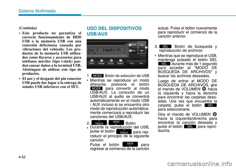 Hyundai H350 2015  Manual del propietario (in Spanish) 4-52
Sistema Multimedia
(Continúa) 
 Este producto no garantiza elcorrecto funcionamiento de HDD USB o la memoria USB con unaconexión defectuosa causada porvibraciones del vehículo. Los pro-ductos 